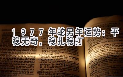 1977年蛇男2020年运势：平稳无奇，稳扎稳打-图片1