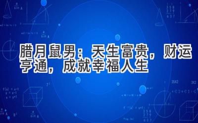 腊月鼠男：天生富贵，财运亨通，成就幸福人生-图片1