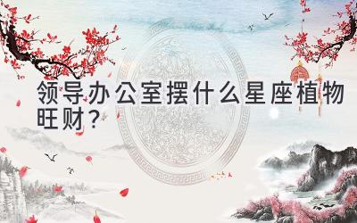 领导办公室摆什么星座植物旺财?-图片1