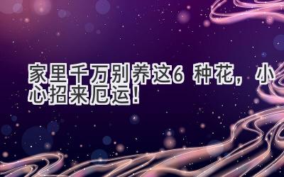 家里千万别养这6种花，小心招来厄运！-图片1