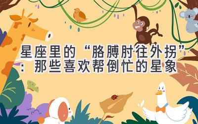 星座里的“胳膊肘往外拐”：那些喜欢帮倒忙的星象-图片1