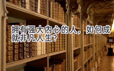 拥有强大内心的人，如何成就非凡人生？-图片1