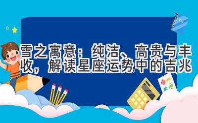 雪之寓意：纯洁、高贵与丰收，解读星座运势中的吉兆-图片1