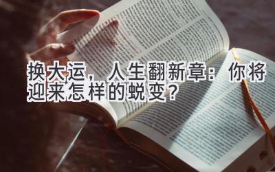 换大运，人生翻新章：你将迎来怎样的蜕变？-图片1
