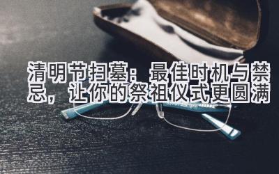 清明节扫墓：最佳时机与禁忌，让你的祭祖仪式更圆满-图片1