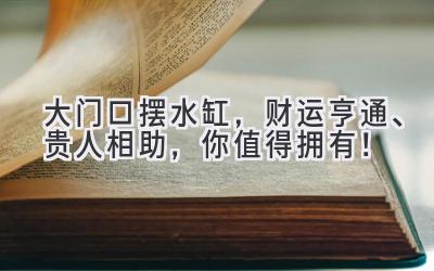 大门口摆水缸，财运亨通、贵人相助，你值得拥有！-图片1