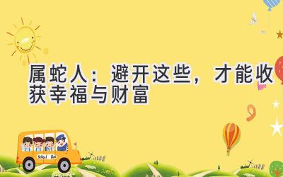 属蛇人:避开这些,才能收获幸福与财富-图片1