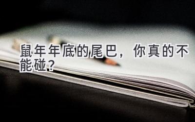 鼠年年底的尾巴,你真的不能碰?-图片1