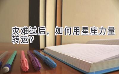 灾难过后,如何用星座力量转运?-图片1