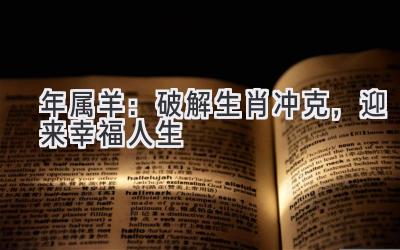 2021年属羊:破解生肖冲克,迎来幸福人生-图片1
