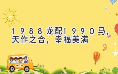 1988龙配1990马,天作之合,幸福美满-图片1