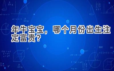 2021年牛宝宝,哪个月份出生注定富贵?-图片1