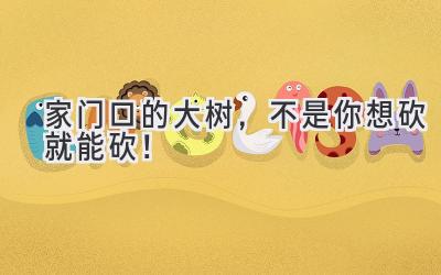 家门口的大树,不是你想砍就能砍!-图片1