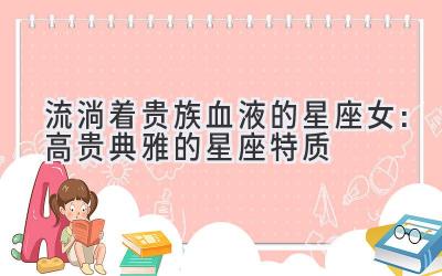 流淌着贵族血液的星座女:高贵典雅的星座特质-图片1