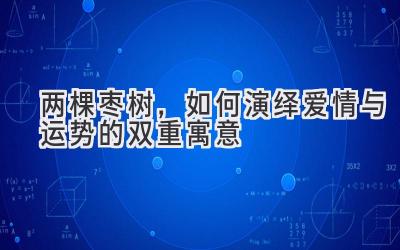 两棵枣树,如何演绎爱情与运势的双重寓意-图片1