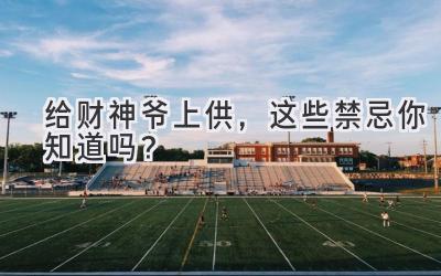 给财神爷上供,这些禁忌你知道吗?-图片1