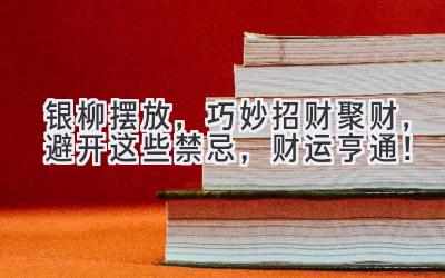 银柳摆放，巧妙招财聚财，避开这些禁忌，财运亨通！-图片1