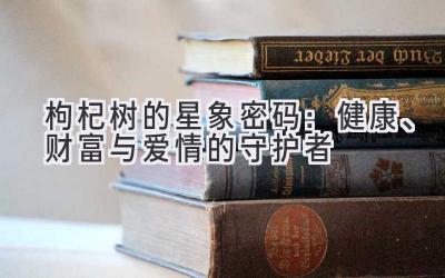 枸杞树的星象密码:健康、财富与爱情的守护者-图片1