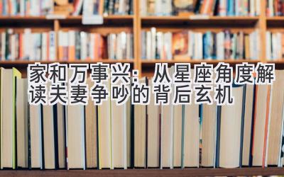 家和万事兴:从星座角度解读夫妻争吵的背后玄机-图片1