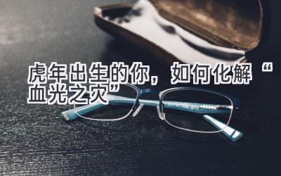 虎年出生的你,如何化解“血光之灾”-图片1