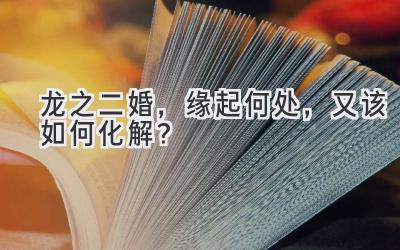 龙之二婚,缘起何处,又该如何化解?-图片1