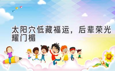 太阳穴低藏福运,后辈荣光耀门楣-图片1