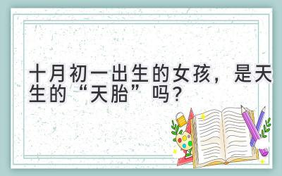 十月初一出生的女孩,是天生的“天胎”吗?-图片1