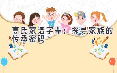 高氏家谱字辈:探寻家族的传承密码-图片1
