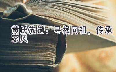 黄氏族谱：寻根问祖，传承家风-图片1