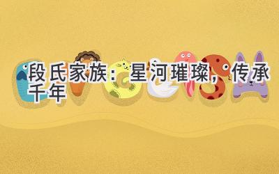 段氏家族:星河璀璨,传承千年-图片1