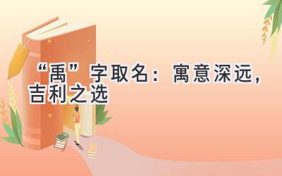 “禹”字取名：寓意深远，吉利之选-图片1