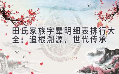 田氏家族字辈明细表排行大全:追根溯源,世代传承-图片1