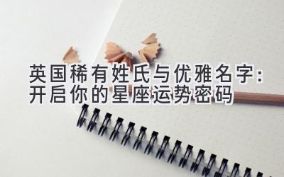 英国稀有姓氏与优雅名字：开启你的星座运势密码-图片1