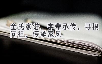 金氏家谱,字辈承传,寻根问祖,传承家风-图片1