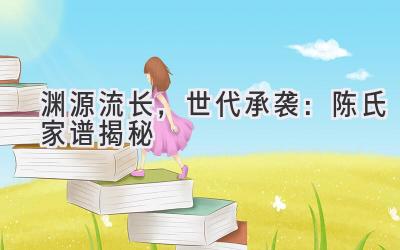 渊源流长,世代承袭:陈氏家谱揭秘-图片1