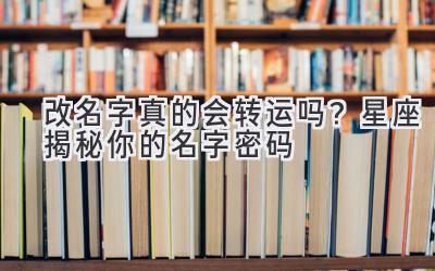 改名字真的会转运吗?星座揭秘你的名字密码-图片1