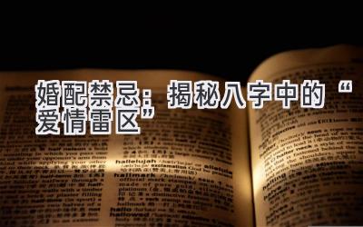 婚配禁忌:揭秘八字中的“爱情雷区”-图片1