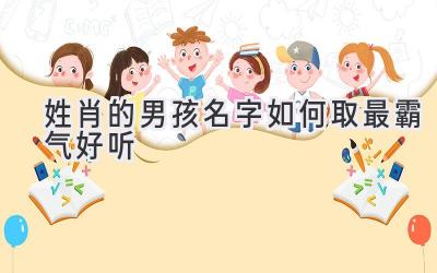 姓肖的男孩名字如何取最霸气好听-图片1