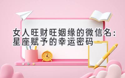 2020女人旺财旺姻缘的微信名:星座赋予的幸运密码-图片1