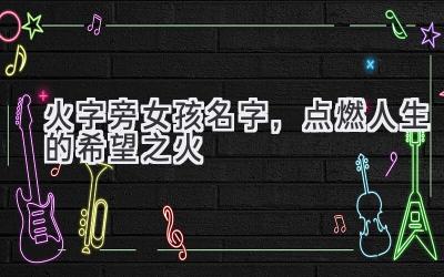火字旁女孩名字,点燃人生的希望之火-图片1