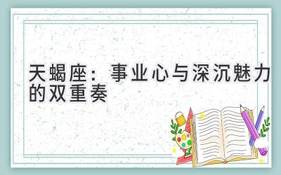 天蝎座:事业心与深沉魅力的双重奏-图片1