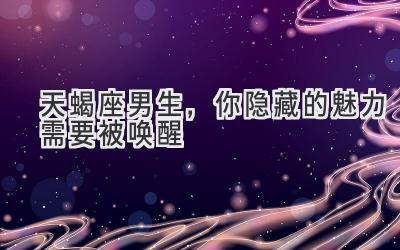 天蝎座男生,你隐藏的魅力需要被唤醒-图片1