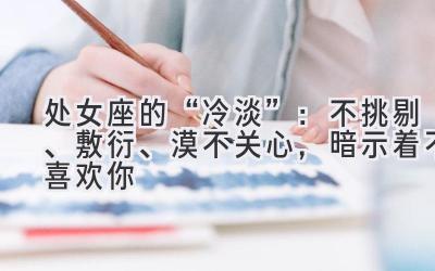 处女座的“冷淡”：不挑剔、敷衍、漠不关心，暗示着不喜欢你-图片1