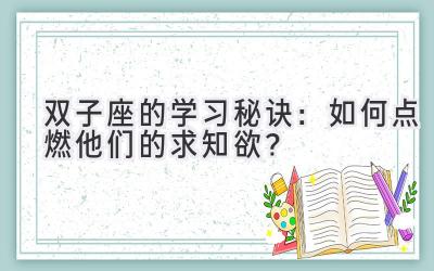 双子座的学习秘诀：如何点燃他们的求知欲？-图片1