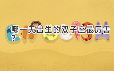 哪一天出生的双子座最厉害?-图片1