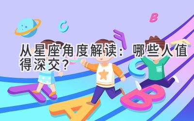 从星座角度解读：哪些人值得深交？-图片1