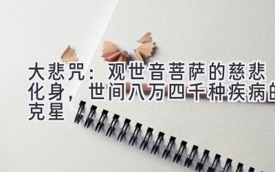 大悲咒：观世音菩萨的慈悲化身，世间八万四千种疾病的克星-图片1