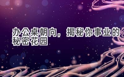 办公桌朝向,揭秘你事业的秘密花园-图片1