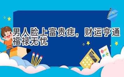 男人脸上富贵痣,财运亨通福禄无忧-图片1