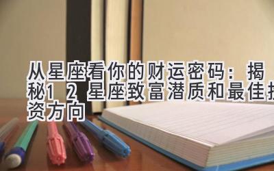从星座看你的财运密码:揭秘12星座致富潜质和最佳投资方向-图片1